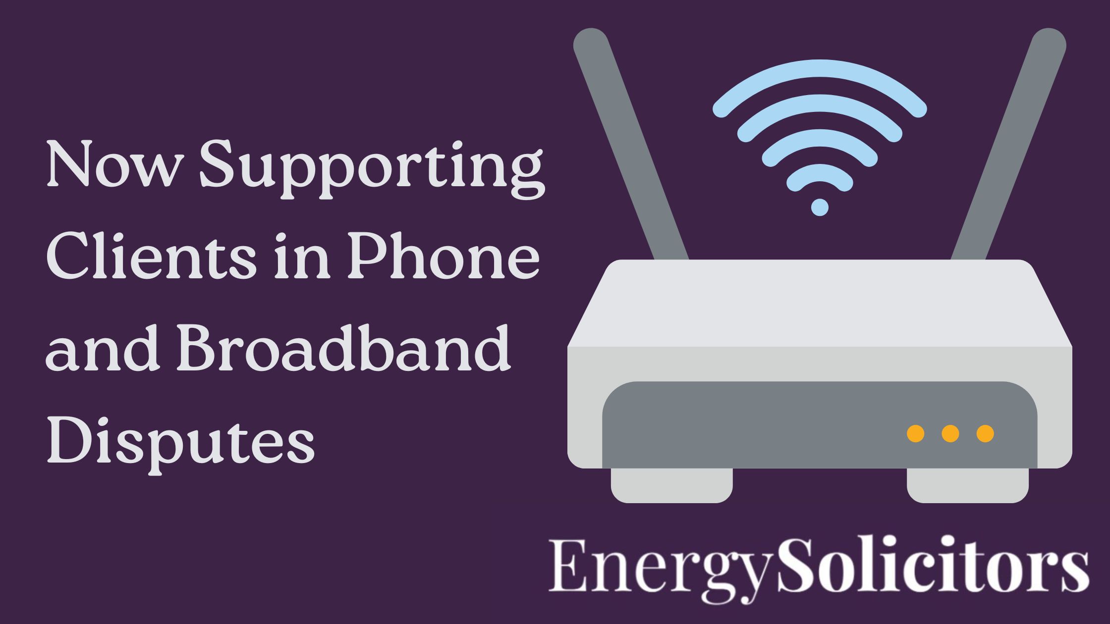 UK Clients Now Supported by Energy Solicitors in Phone and Broadband Disputes